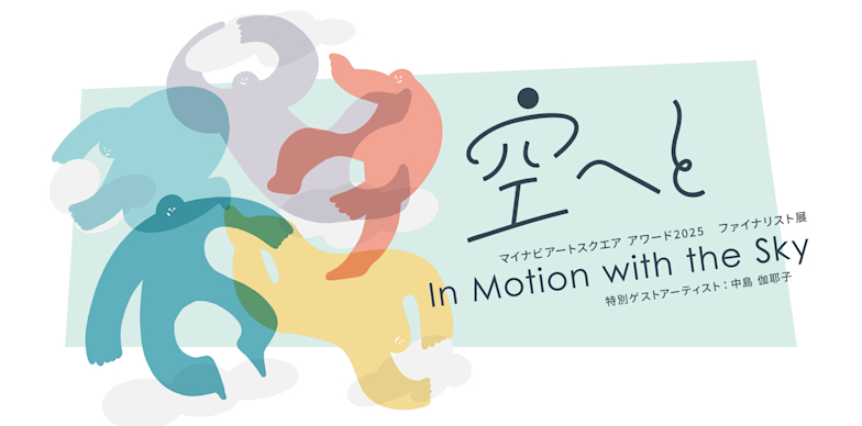 空へと / In Motion with the Sky　マイナビアートスクエアアワード2025 ファイナリスト展　特別ゲストアーティスト：中島 伽耶子